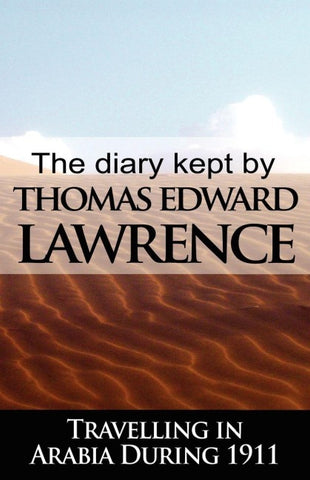 The Diary Kept by T. E. Lawrence While Travelling in Arabia During 1911