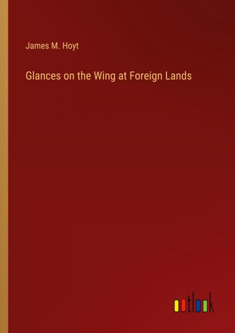 Glances on the Wing at Foreign Lands