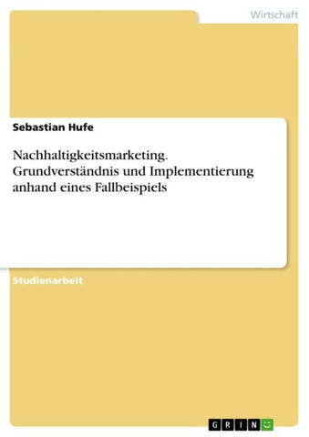 Nachhaltigkeitsmarketing. Grundverständnis und Implementierung anhand eines Fallbeispiels