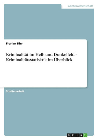 Kriminalität im Hell- und Dunkelfeld - Kriminalitätsstatisktik im Überblick