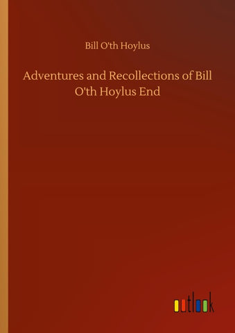 Adventures and Recollections of Bill O'th Hoylus End