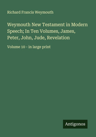 Weymouth New Testament in Modern Speech; In Ten Volumes, James, Peter, John, Jude, Revelation