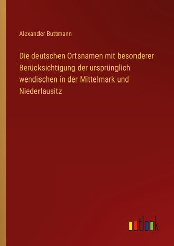 Die deutschen Ortsnamen mit besonderer Berücksichtigung der ursprünglich wendischen in der Mittelmark und Niederlausitz