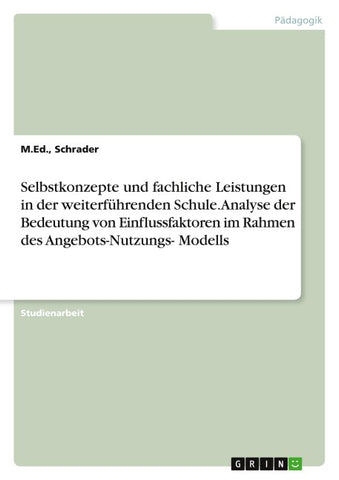Selbstkonzepte und fachliche Leistungen in der weiterführenden Schule. Analyse der Bedeutung von Einflussfaktoren im Rahmen des Angebots-Nutzungs- Modells