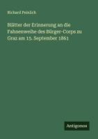 Blätter der Erinnerung an die Fahnenweihe des Bürger-Corps zu Graz am 15. September 1861