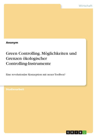 Green Controlling. Möglichkeiten und Grenzen ökologischer Controlling-Instrumente