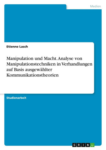 Manipulation und Macht. Analyse von Manipulationstechniken in Verhandlungen auf Basis ausgewählter Kommunikationstheorien