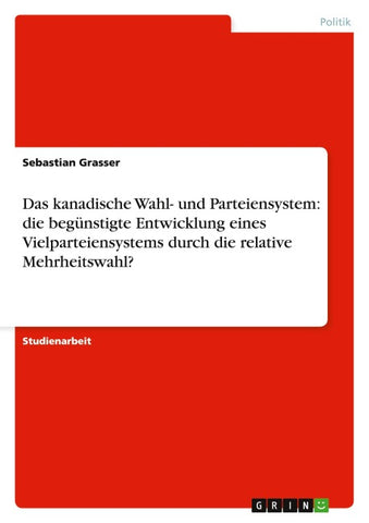 Das kanadische Wahl- und Parteiensystem: die begünstigte Entwicklung eines Vielparteiensystems durch die relative Mehrheitswahl?