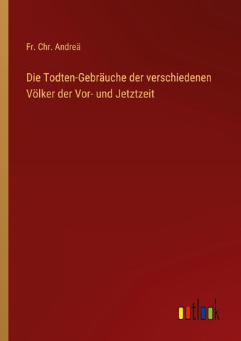 Die Todten-Gebräuche der verschiedenen Völker der Vor- und Jetztzeit