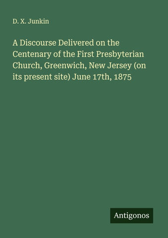 A Discourse Delivered on the Centenary of the First Presbyterian Church, Greenwich, New Jersey (on its present site) June 17th, 1875