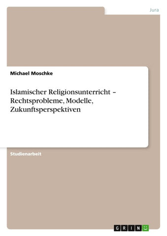 Islamischer Religionsunterricht - Rechtsprobleme, Modelle, Zukunftsperspektiven