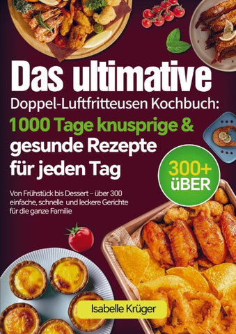 Das ultimative Doppel-Luftfritteusen Kochbuch: 1000 Tage knusprige & gesunde Rezepte für jeden Tag
