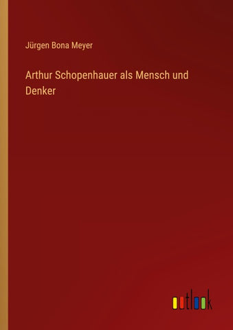 Arthur Schopenhauer als Mensch und Denker