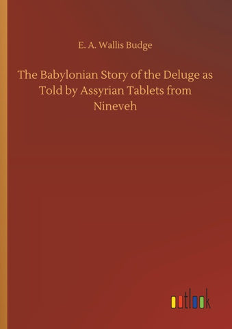 The Babylonian Story of the Deluge as Told by Assyrian Tablets from Nineveh