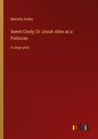 Sweet Cicely; Or Josiah Allen as a Politician