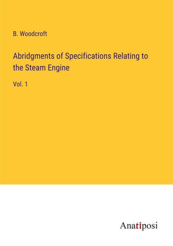 Abridgments of Specifications Relating to the Steam Engine