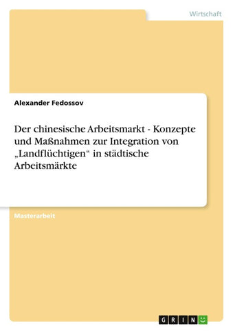 Der chinesische Arbeitsmarkt - Konzepte und Maßnahmen zur Integration von "Landflüchtigen" in städtische Arbeitsmärkte