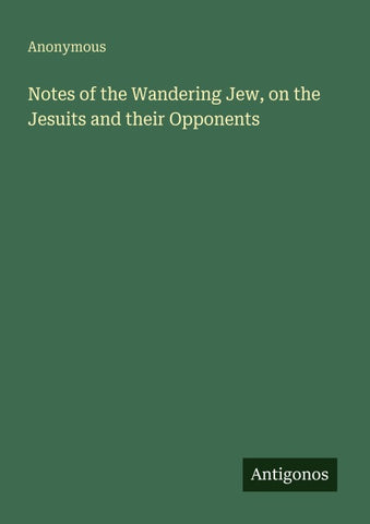 Notes of the Wandering Jew, on the Jesuits and their Opponents