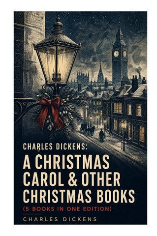 Charles Dickens: A Christmas Carol & Other Christmas Books (5 Books in One Edition)