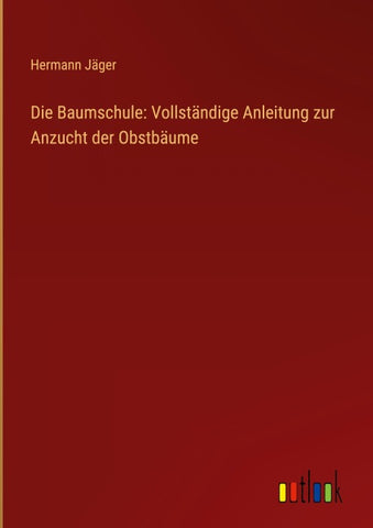 Die Baumschule: Vollständige Anleitung zur Anzucht der Obstbäume