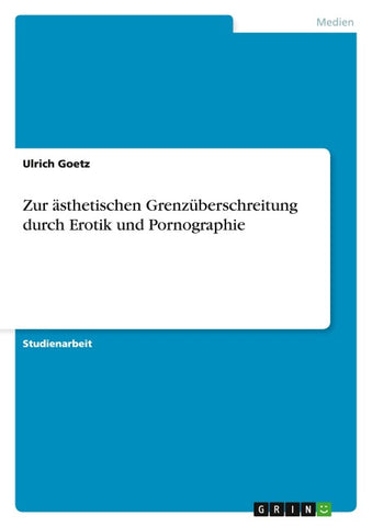 Zur ästhetischen Grenzüberschreitung durch Erotik und Pornographie