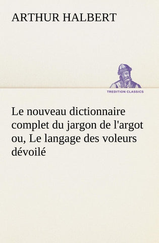 Le nouveau dictionnaire complet du jargon de l'argot ou, Le langage des voleurs dévoilé