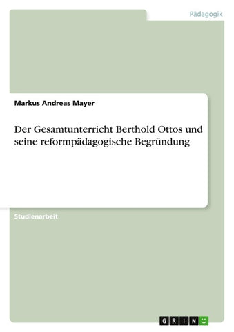 Der Gesamtunterricht Berthold Ottos und seine reformpädagogische Begründung