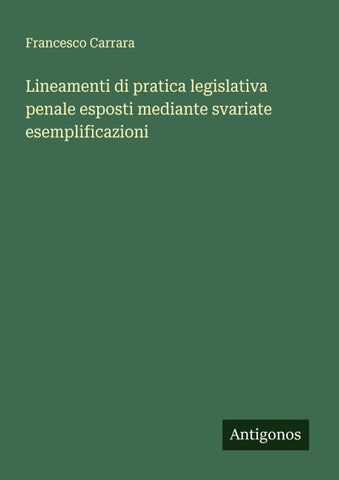 Lineamenti di pratica legislativa penale esposti mediante svariate esemplificazioni