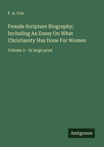 Female Scripture Biography; Including An Essay On What Christianity Has Done For Women