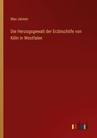 Die Herzogsgewalt der Erzbischöfe von Köln in Westfalen