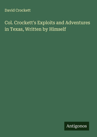 Col. Crockett's Exploits and Adventures in Texas, Written by Himself