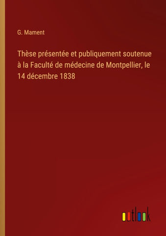 Thèse présentée et publiquement soutenue à la Faculté de médecine de Montpellier, le 14 décembre 1838