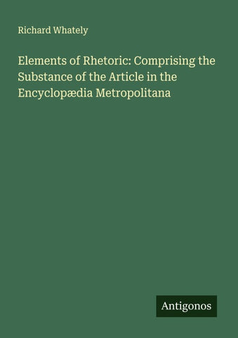 Elements of Rhetoric: Comprising the Substance of the Article in the Encyclopædia Metropolitana