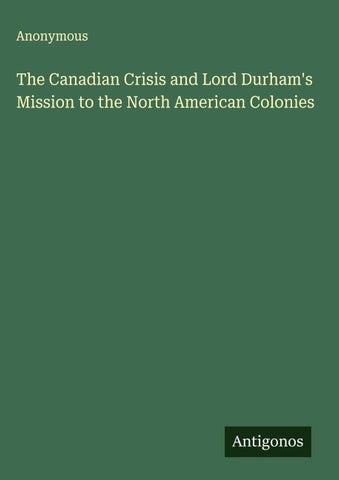 The Canadian Crisis and Lord Durham's Mission to the North American Colonies