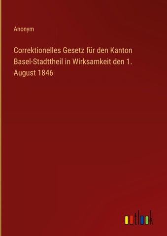 Correktionelles Gesetz für den Kanton Basel-Stadttheil in Wirksamkeit den 1. August 1846
