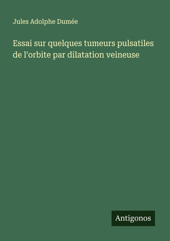 Essai sur quelques tumeurs pulsatiles de l'orbite par dilatation veineuse