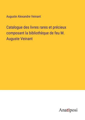 Catalogue des livres rares et précieux composant la bibliothèque de feu M. Auguste Veinant