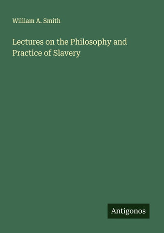 Lectures on the Philosophy and Practice of Slavery