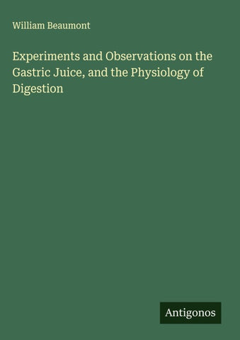 Experiments and Observations on the Gastric Juice, and the Physiology of Digestion
