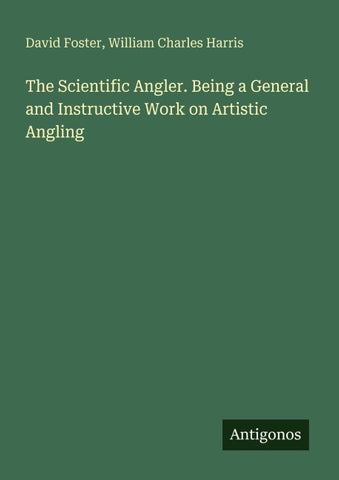 The Scientific Angler. Being a General and Instructive Work on Artistic Angling