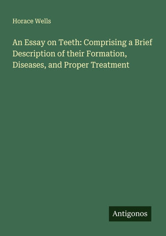 An Essay on Teeth: Comprising a Brief Description of their Formation, Diseases, and Proper Treatment