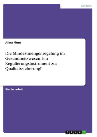 Die Mindestmengenregelung im Gesundheitswesen. Ein Regulierungsinstrument zur Qualitätssicherung?