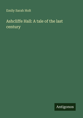 Ashcliffe Hall: A tale of the last century