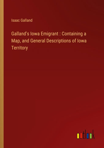Galland's Iowa Emigrant : Containing a Map, and General Descriptions of Iowa Territory