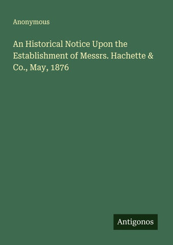 An Historical Notice Upon the Establishment of Messrs. Hachette & Co., May, 1876