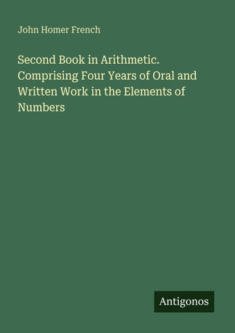 Second Book in Arithmetic. Comprising Four Years of Oral and Written Work in the Elements of Numbers