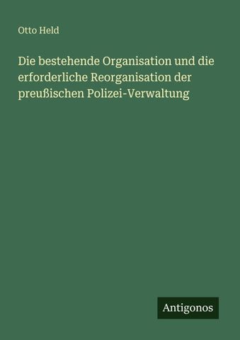 Die bestehende Organisation und die erforderliche Reorganisation der preußischen Polizei-Verwaltung