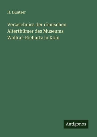 Verzeichniss der römischen Alterthümer des Museums Wallraf-Richartz in Köln