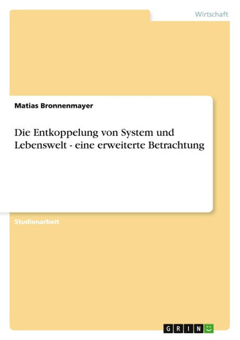 Die Entkoppelung von System und Lebenswelt - eine erweiterte Betrachtung