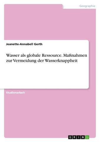Wasser als globale Ressource. Maßnahmen zur Vermeidung der Wasserknappheit